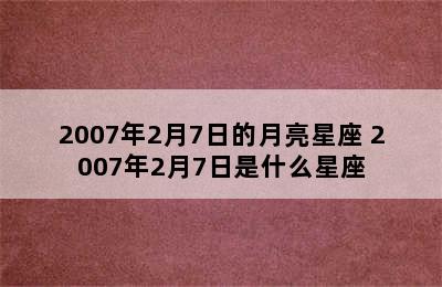 2007年2月7日的月亮星座 2007年2月7日是什么星座